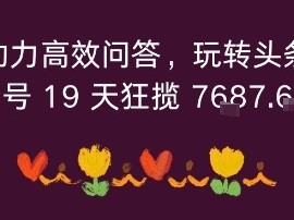 利用AI助力高效问答，玩转头条全新玩法，新号19 天狂揽 7k+收益