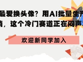00后最爱换头像？用AI批量生产+节日营销，实现闷声发财