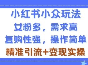 小红书小众玩法，女粉多，需求高，复购性强，操作简单精准引流+变现实操