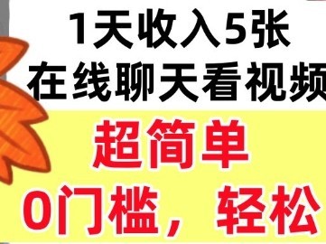 在线聊天看视频，1天收入5张，超简单，0门槛，轻松挣美刀