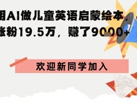抖音用AI做儿童英语启蒙绘本，48个作品涨粉19.5W，挣了9k+