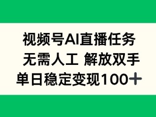 视频号AI直播任务，无需人工，解放双手，当天变现100+