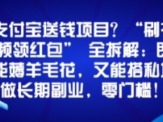 支付宝送钱项目？“刷视频领红包”全拆解：既能薅羊毛花，又能搭私域做长期副业，零门槛！