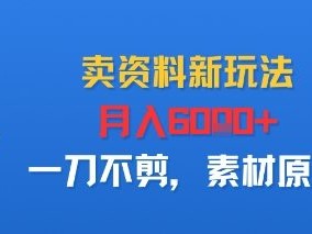 卖资料新玩法，月入6k+，一刀不剪，素材原创
