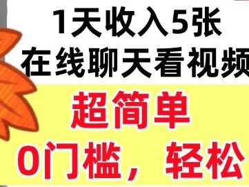 在线聊天看视频,1天收入5张,超简单,0门槛,轻松挣美刀